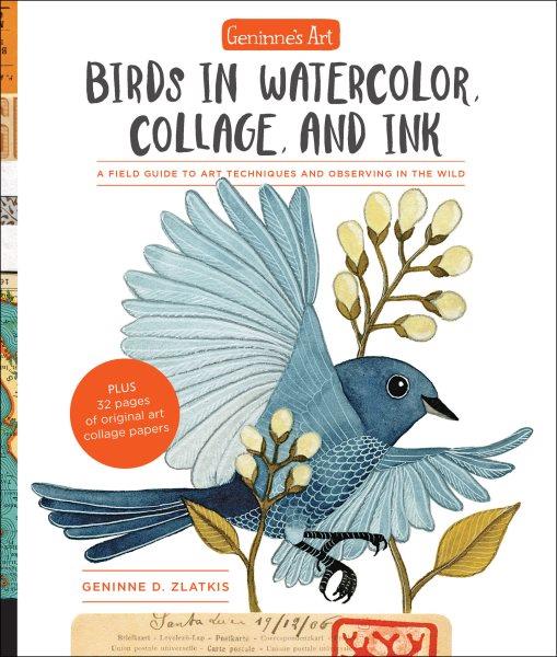 Geninne's Art: Birds in Watercolor, Collage, and Ink : A field guide to art techniques and observing in the wild / Geninne D. Zlatkis.