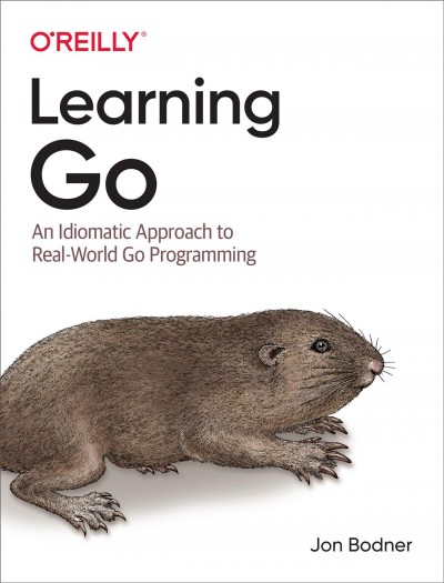 Learning Go : an idiomatic approach to real-world Go programming / Jon Bodner.