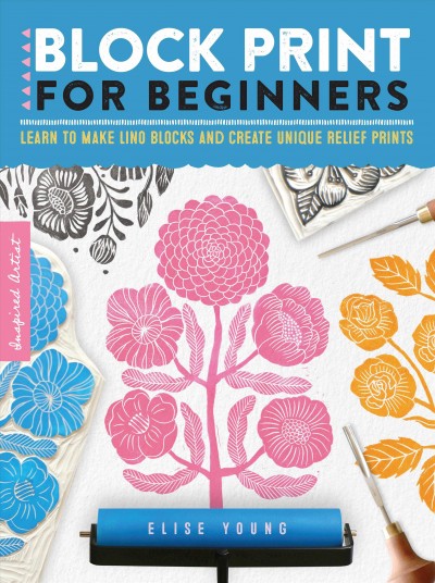 Block print for beginners : Learn to make lino blocks and create unique relief prints / Elise Young.
