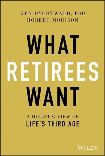 What retirees want : a holistic view of life's third age / Ken Dychtwald, PhD, Robert Morison.