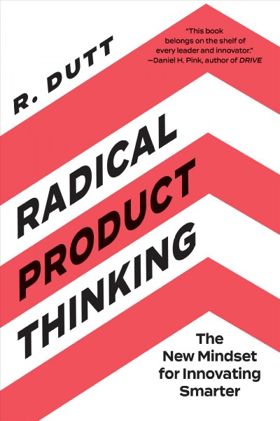 Radical product thinking : the new mindset for innovating smarter / R. Dutt.