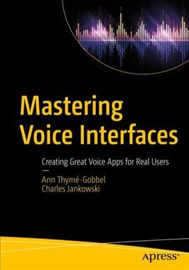 Mastering voice interfaces : creating great voice apps for real users / Ann Thymé-Gobbel, Charles Jankowski.