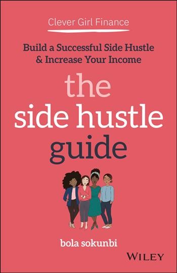 Clever girl finance : the side hustle guide : build a successful side hustle & increase your income / Bola Sokunbi.