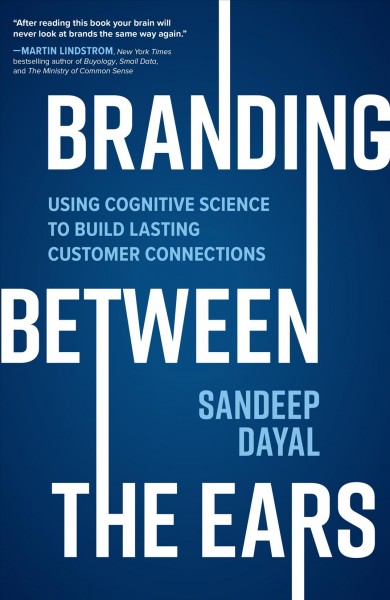 Branding between the ears : using cognitive science to build lasting customer connections / Sandeep Dayal.