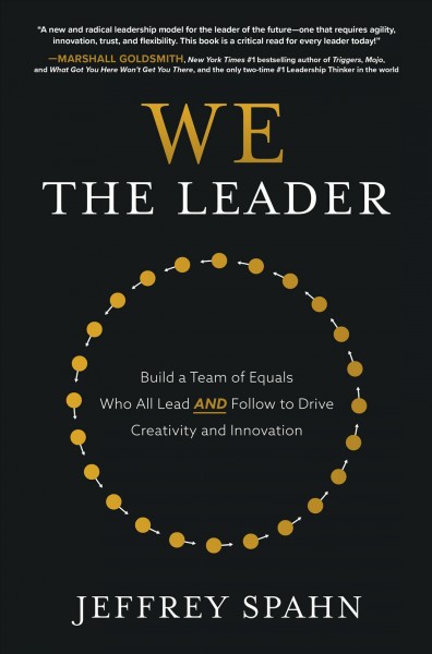 We the leader : build a team of equals who all lead and follow to drive creativity and innovation / Jeffrey Spahn.