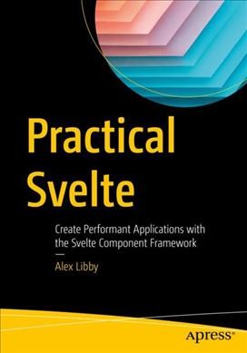 Practical Svelte: Create Performant Applications with the Svelte Component Framework / Libby, Alex.
