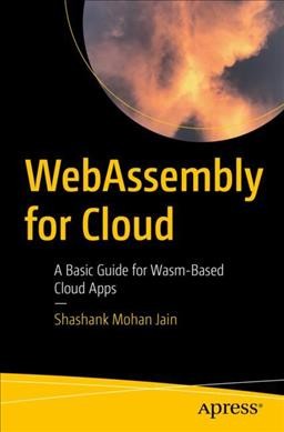 Webassembly for cloud : a basic guide for Wasm-based cloud apps / Shashank Mohan Jain.