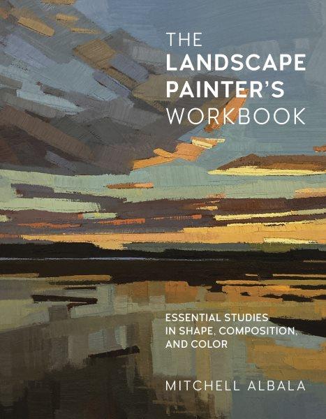 The landscape painter's workbook [electronic resource] : essential studies in shape, composition, and color / Mitchell Albala.