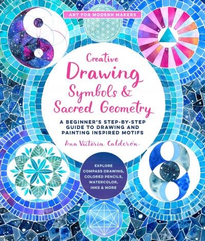 Creative drawing : symbols and sacred geometry : a beginner's step-by-step guide to drawing and painting inspired motifs / Ana Victoria Calderón.