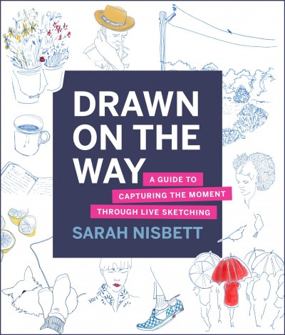 Drawn on the way : A Guide to Capturing the Moment Through Live Sketching / Sarah Nisbett.