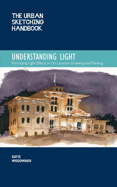 The Urban Sketching Handbook Understanding Light [electronic resource] / Woodward, Katie.