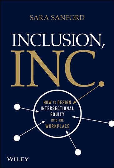 Inclusion, inc : how to design intersectional equity into the workplace / Sara Sanford.