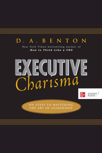 Executive charisma : six steps to mastering the art of leadership / D.A. Benton.
