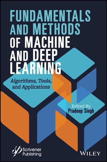 Fundamentals and methods of machine and deep learning : algorithms, tools and applications / edited by Pradeep Singh.
