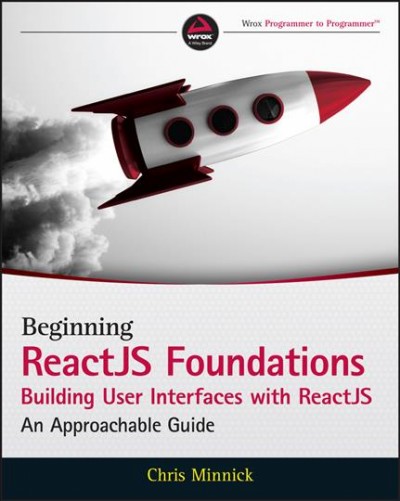 Beginning ReactJS Foundations building user interfaces with ReactJS : an approachable guide / Chris Minnick.