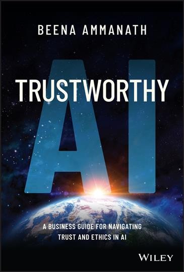 Trustworthy AI : a business guide for navigating trust and ethics in AI / by Beena Ammanath.