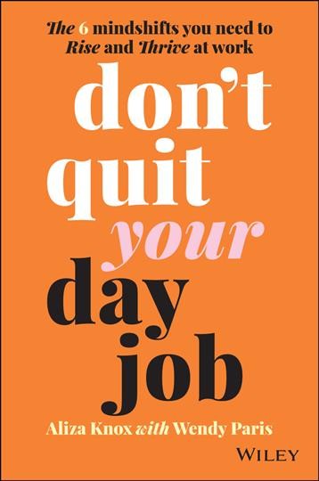 DON'T QUIT YOUR DAY JOB [electronic resource] : the 6 mindshifts you need to rise and thrive at work.