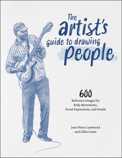 The artist's guide to drawing people : 600 reference images for body movements, facial expressions, and hands / Jean-Pierre Lamérand and Gilles Cours.
