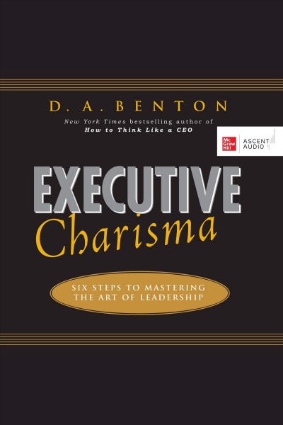 Executive charisma : six steps to mastering the art of leadership / D.A. Benton.