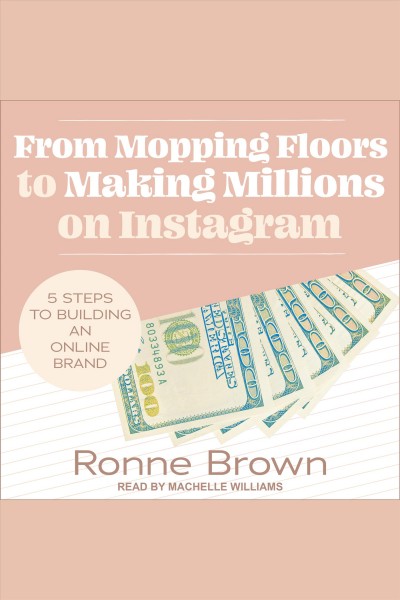 From mopping floors to making millions on Instagram : 5 steps to building an online brand / Ronne Brown.