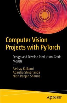 Computer vision projects with PyTorch : design and develop production-grade models / Akshay Kulkarni, Adarsha Shivananda, Nitin Ranjan Sharma.