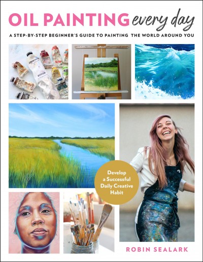 Oil painting every day : a step-by-step beginner's guide to painting the world around you / Robin Sealark.