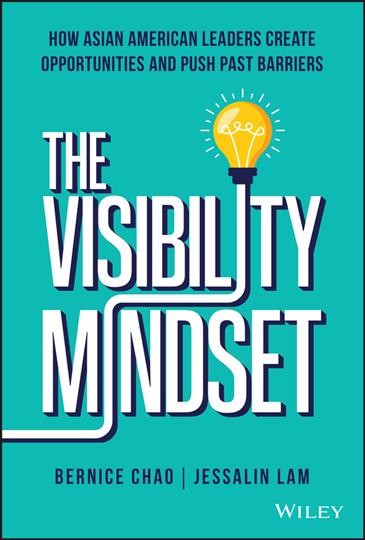 The visibility mindset : how Asian American leaders create opportunities and push past barriers / Bernice M. Chao and Jessalin Lam.