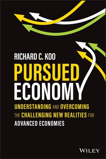 Pursued economy : understanding and overcoming the challenging new realities for advanced economies / Richard C. Koo.