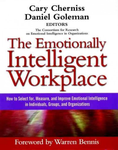 The emotionally intelligent workplace : how to select for measure, and improve emotional intelligence in individuals, groups, and organizations / Cary Cherniss, Daniel Goleman, editors ; foreword by Warren Bennis.