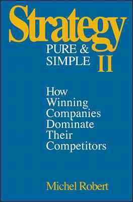 Strategy pure and simple II : how winning companies dominate their competitors / Michel Robert.