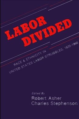 Labor divided : race and ethnicity in United States labor struggles, 1835-1960 / Robert Asher and Charles Stephenson, editors.