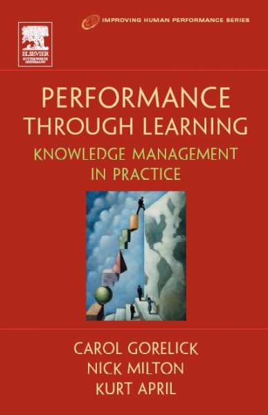 Performance through learning : knowledge management in practice / Carol Gorelick, Nick Milton, Kurt April.