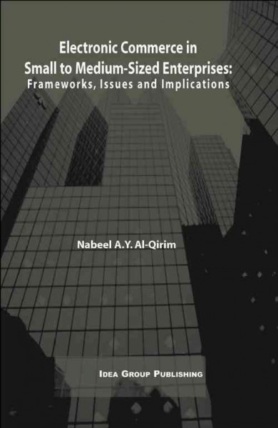 Electronic commerce in small to medium-sized enterprises : frameworks, issues and implications / [edited by] Nabeel Al-Qirim.