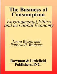 The business of consumption : environmental ethics and the global economy / edited by Laura Westra and Patricia H. Werhane.