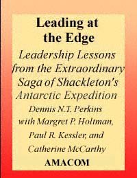 Leading at the edge : leadership lessons from the extraordinary saga of Shackleton's Antarctic expedition / Dennis N.T. Perkins ; with Margaret P. Holtman, Paul R. Kessler, and Catherine McCarthy.