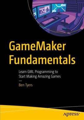 GameMaker fundamentals : learn GML programming to start making amazing games / Ben Tyers.