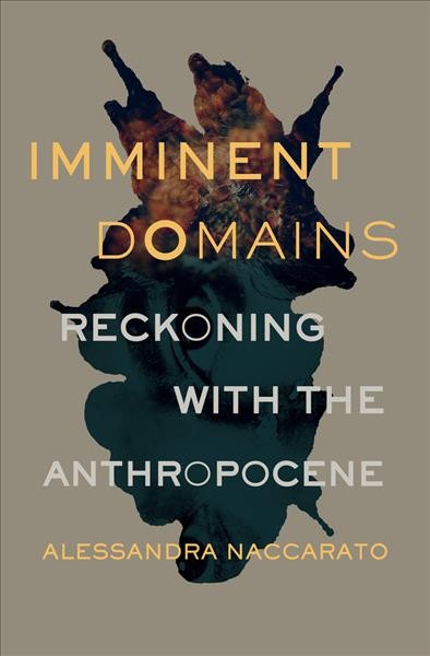 Imminent domains : reckoning with the Anthropocene / Alessandra Naccarato.