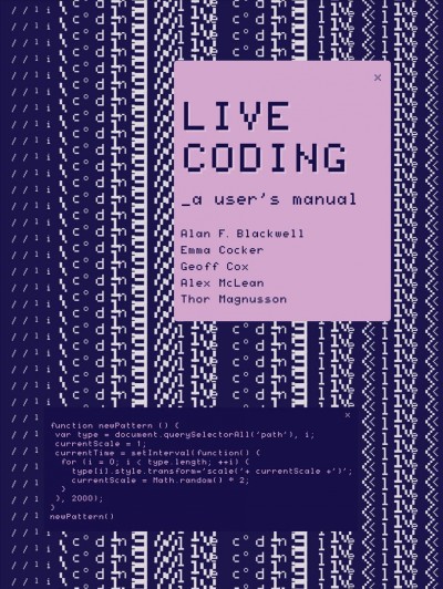 Live coding : a user's manual / Alan F. Blackwell, Emma Cocker, Geoff Cox, Alex McLean, and Thor Magnusson.