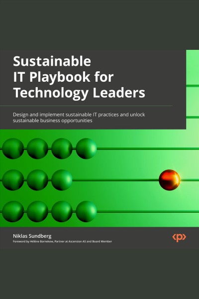 Sustainable IT playbook for technology leaders : design and implement sustainable IT practices and unlock sustainable business opportunities / Niklas Sundberg.