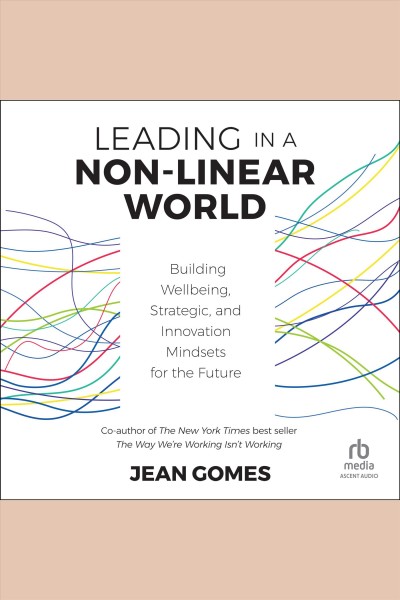 Leading in a non-linear world : building wellbeing, strategic and innovation mindsets for the future / Jean Gomes.
