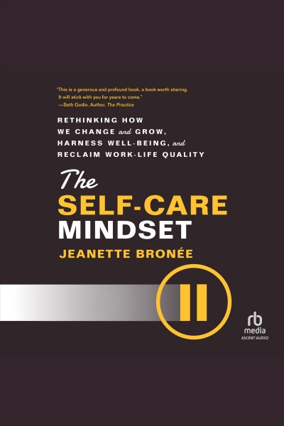 The self-care mindset : rethinking how we change and grow, harness well-being, and reclaim work-life quality / Jeanette Bronee.