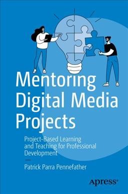 Mentoring digital media projects : project-based learning and teaching for professional development / Patrick Parra Pennefather.