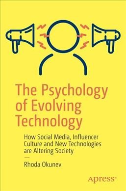 The psychology of evolving technology : how social media, influencer culture and new technologies are altering society / Rhoda Okunev.