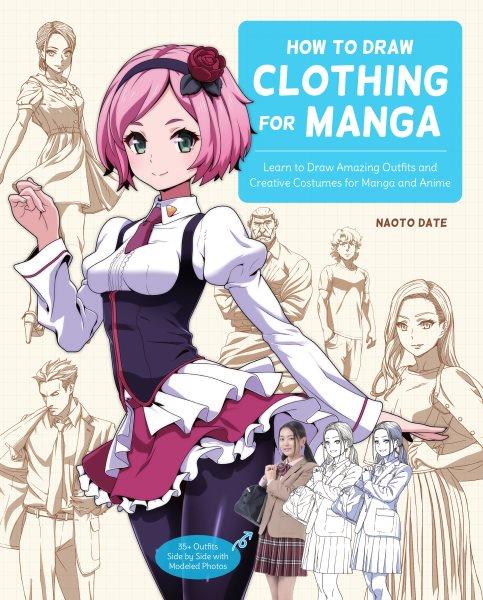 HOW TO DRAW CLOTHING FOR MANGA [electronic resource] : learn to draw amazing outfits and creative costumes for manga and anime : 35+ outfits side by side with modeled photos / Naoto Date.