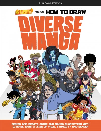 Saturday AM presents How to draw diverse manga : design and create anime and manga characters with diverse identities of race, ethnicity, and gender/ MyFutprint Entertainment, LLC.