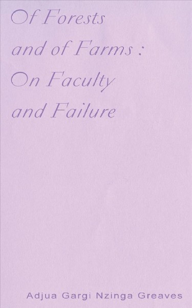 Of forests and of farms : on faculty and failure / Adjua Gargi Nzinga Greaves.