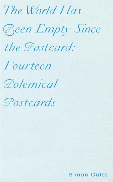 The world has been empty since the postcard : fourteen polemical postcards / Simon Cutts.