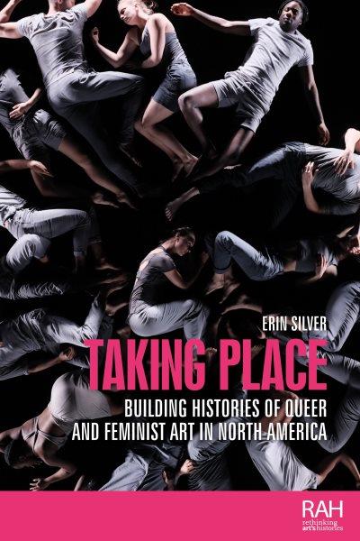 Taking Place [electronic resource] : Building Histories of Queer and Feminist Art in North America.