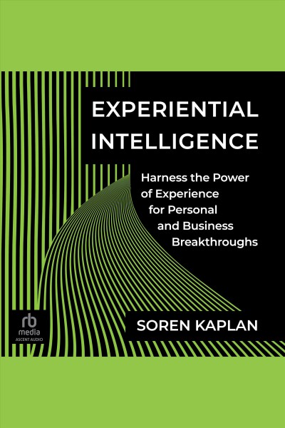 Experiential intelligence : harness the power of experience for personal and business breakthroughs / Soren Kaplan.