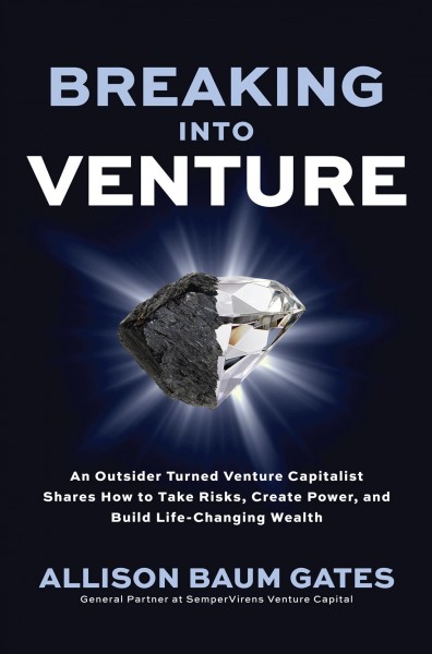 BREAKING INTO VENTURE [electronic resource] : an outsider turned venture capitalist shares how to take risks, create power, and build life-changing wealth / Allison Baum Gates.